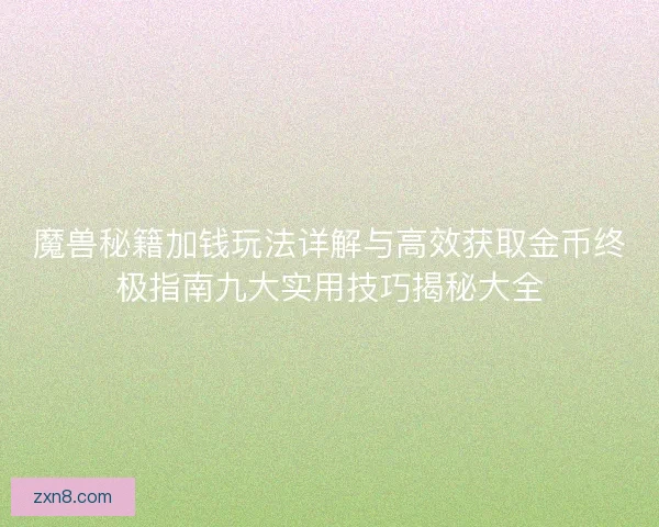 魔兽秘籍加钱玩法详解与高效获取金币终极指南九大实用技巧揭秘大全