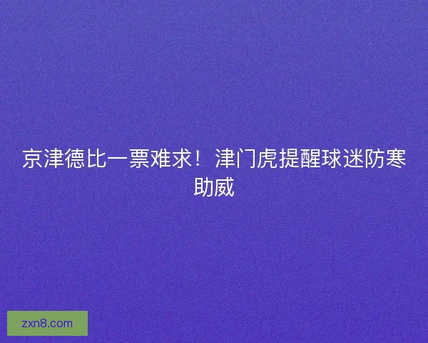 京津德比一票难求！津门虎提醒球迷防寒助威