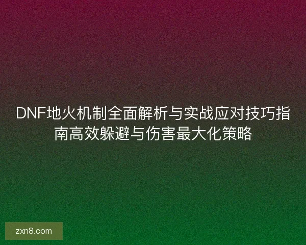 DNF地火机制全面解析与实战应对技巧指南高效躲避与伤害最大化策略