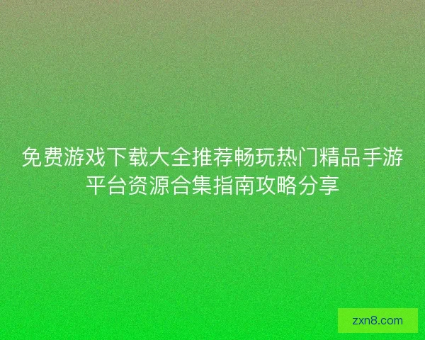 免费游戏下载大全推荐畅玩热门精品手游平台资源合集指南攻略分享